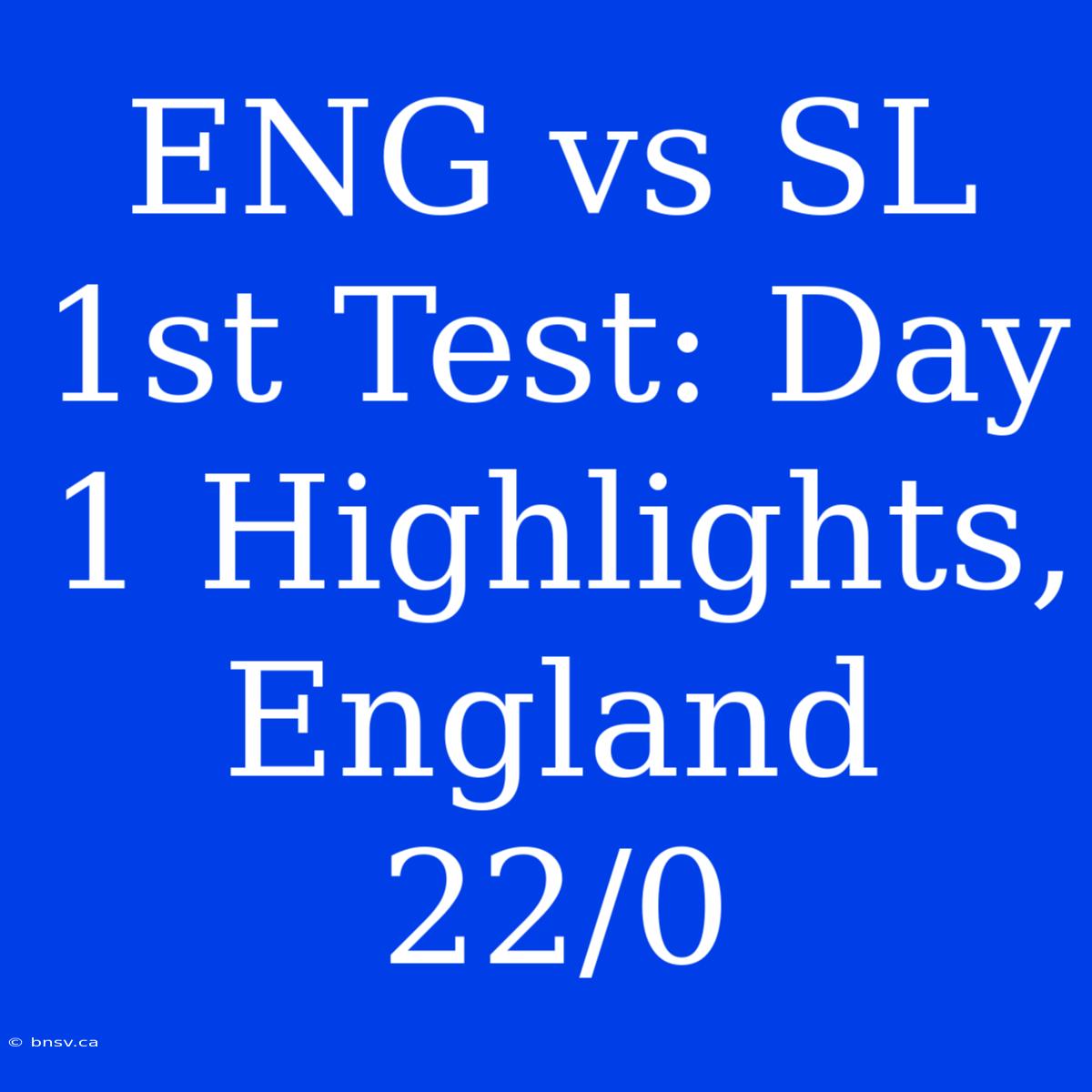 ENG Vs SL 1st Test: Day 1 Highlights, England 22/0