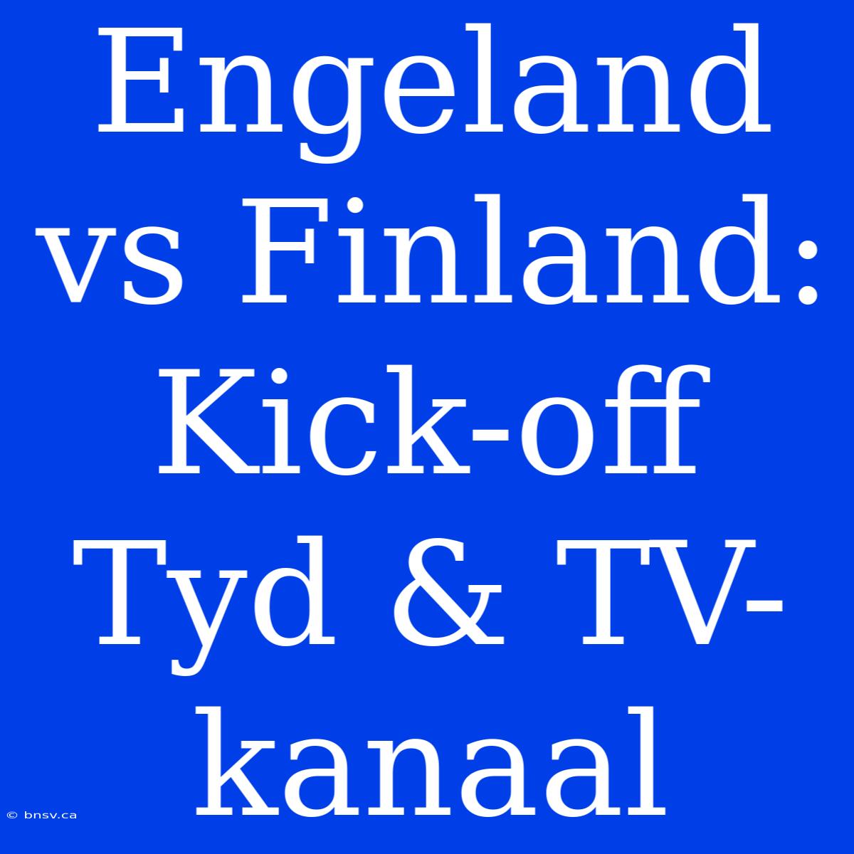 Engeland Vs Finland: Kick-off Tyd & TV-kanaal