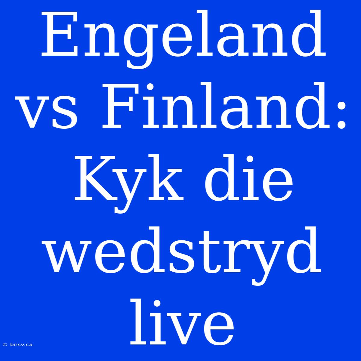 Engeland Vs Finland: Kyk Die Wedstryd Live