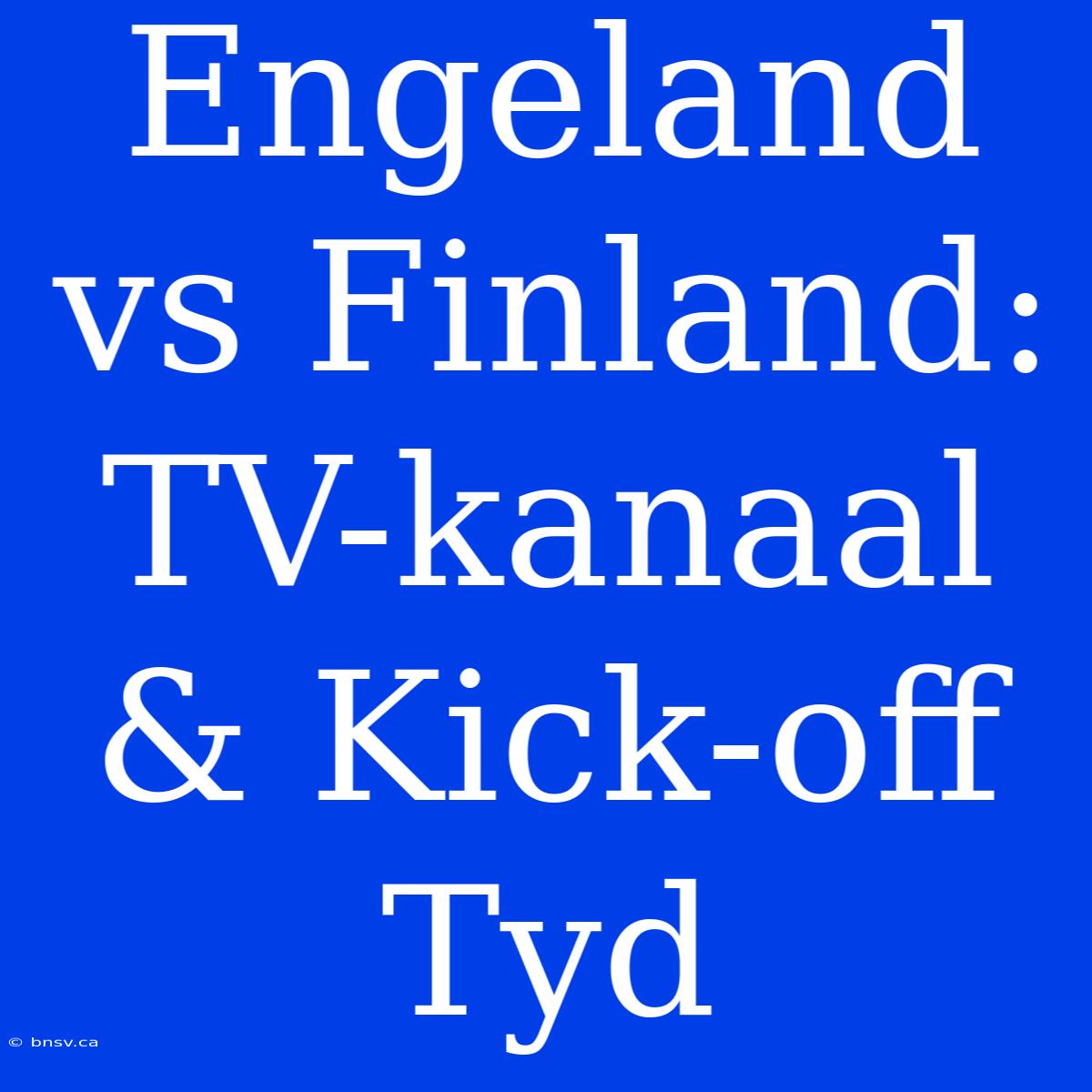 Engeland Vs Finland: TV-kanaal & Kick-off Tyd