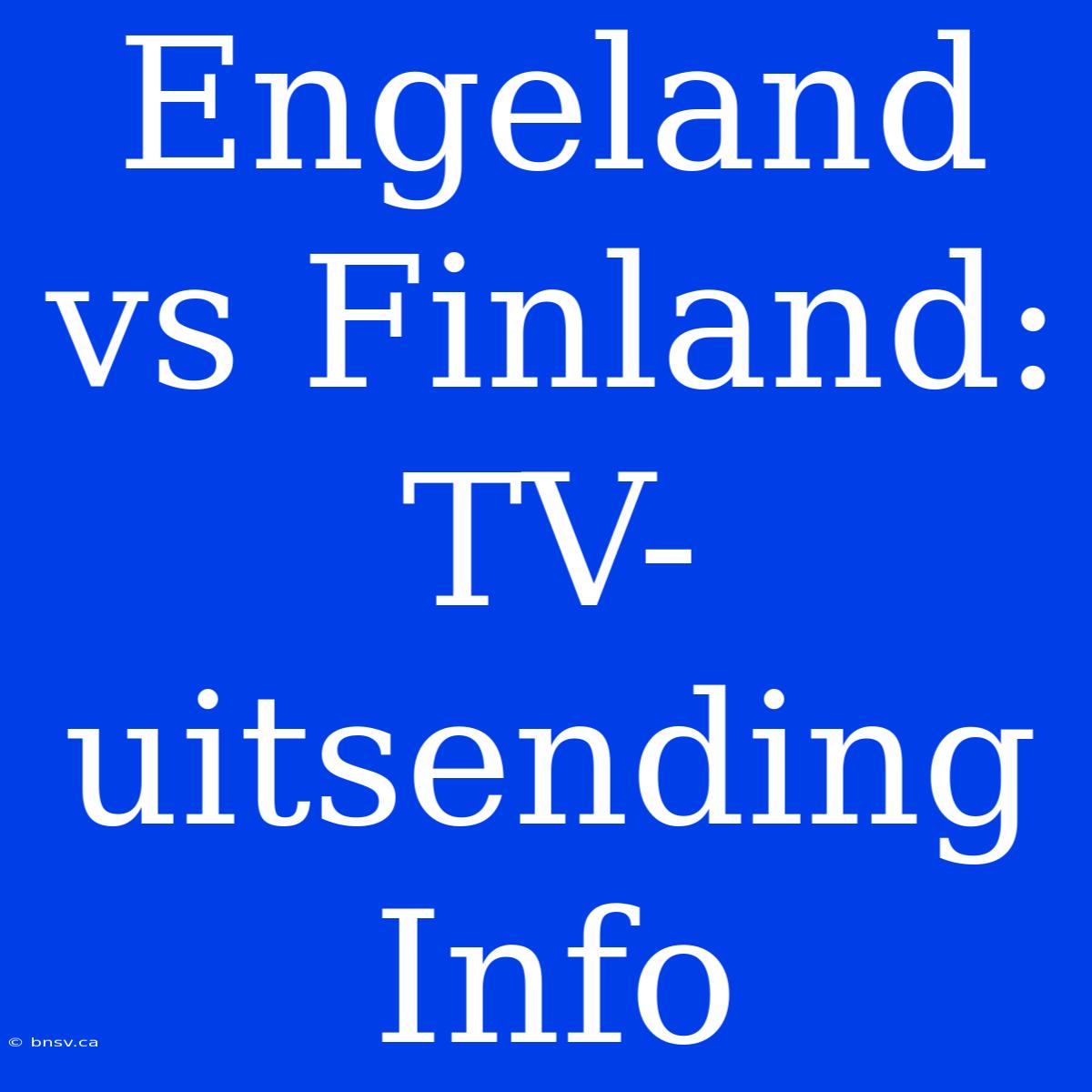 Engeland Vs Finland: TV-uitsending Info