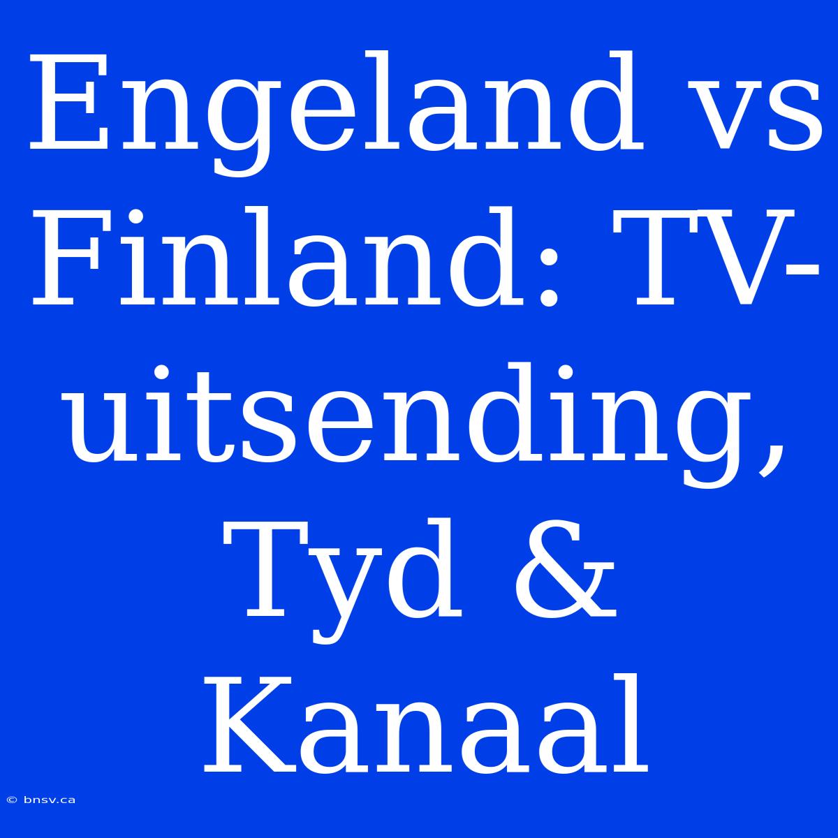 Engeland Vs Finland: TV-uitsending, Tyd & Kanaal