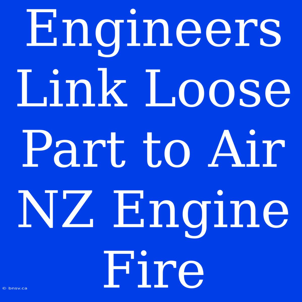 Engineers Link Loose Part To Air NZ Engine Fire