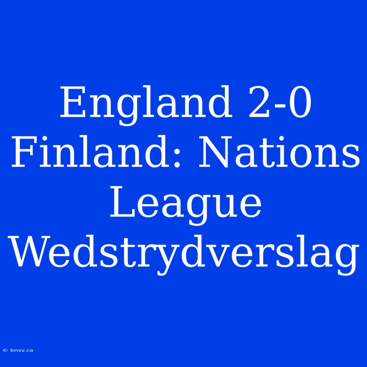 England 2-0 Finland: Nations League Wedstrydverslag