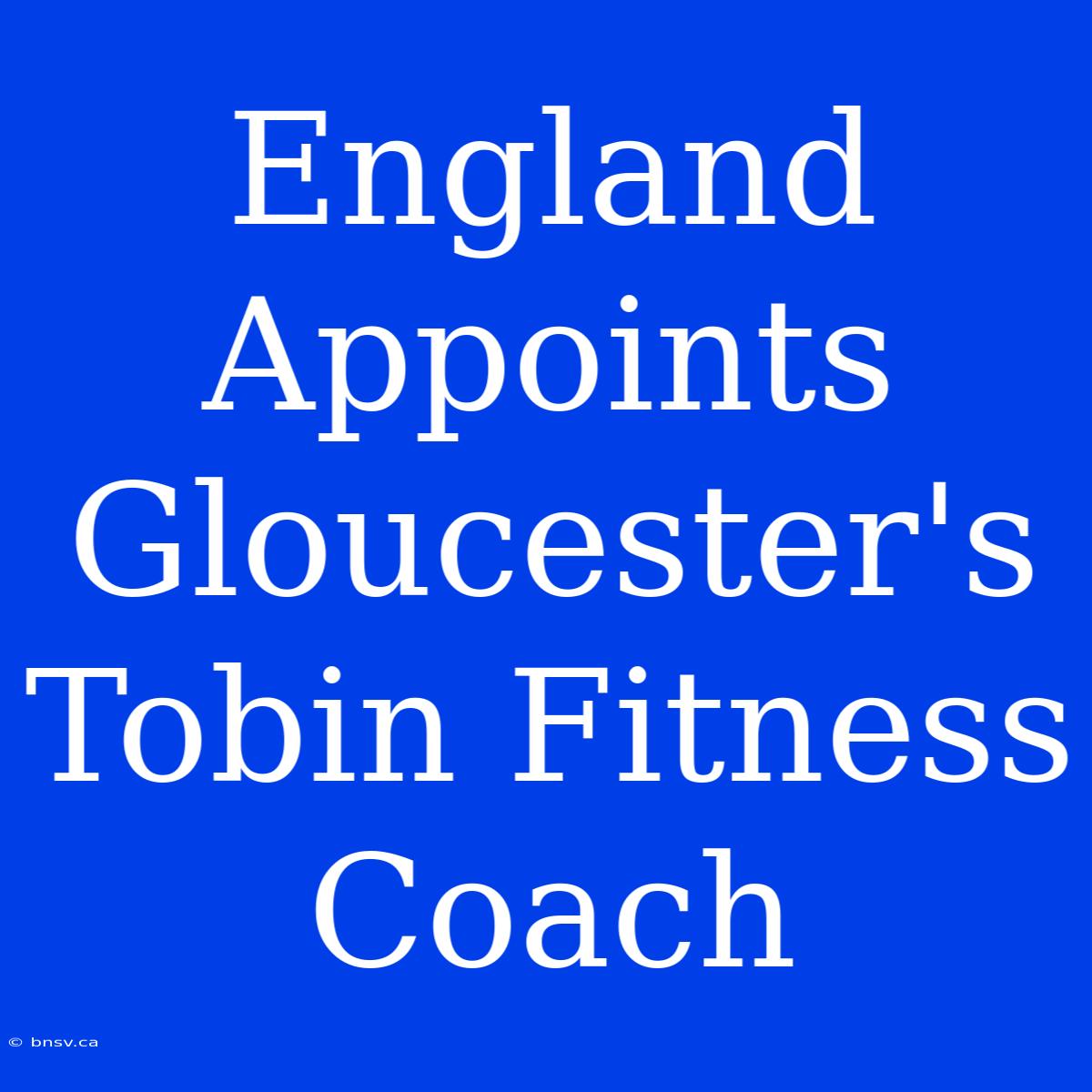 England Appoints Gloucester's Tobin Fitness Coach