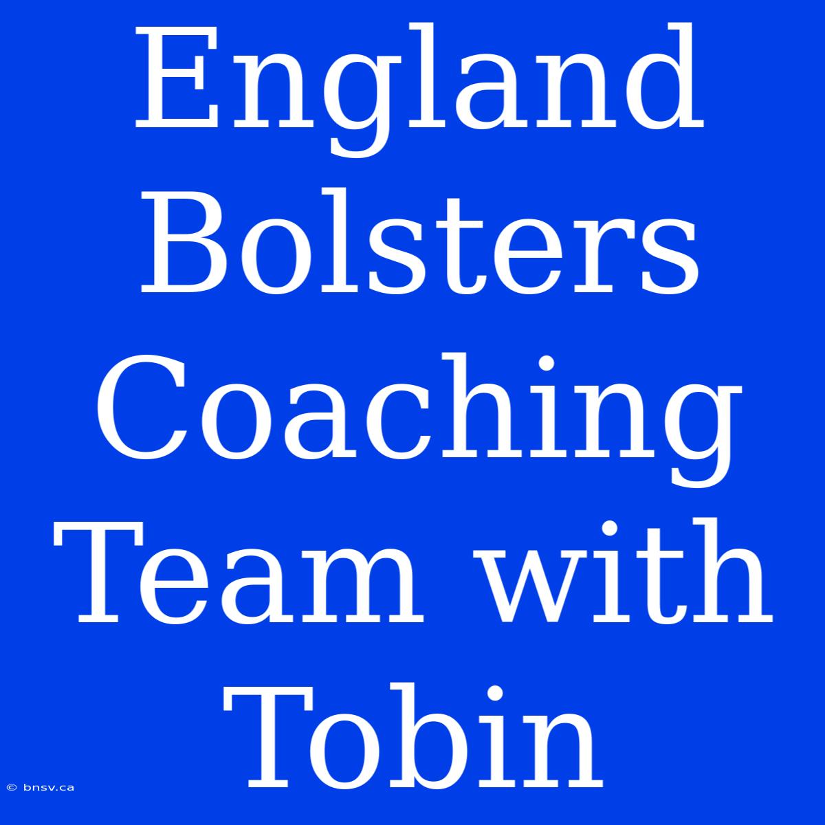 England Bolsters Coaching Team With Tobin