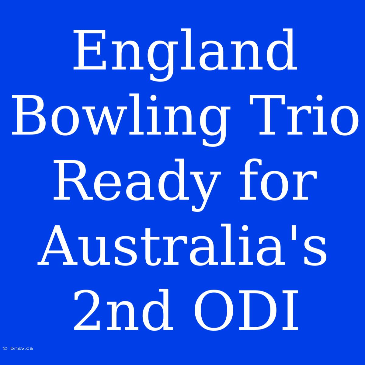 England Bowling Trio Ready For Australia's 2nd ODI