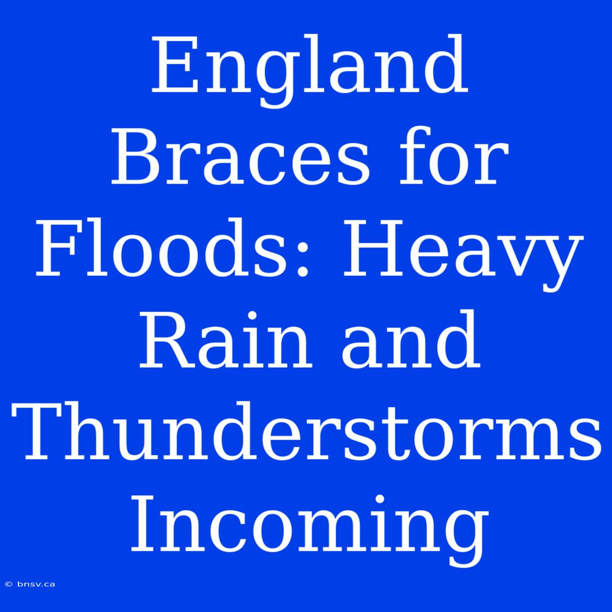 England Braces For Floods: Heavy Rain And Thunderstorms Incoming