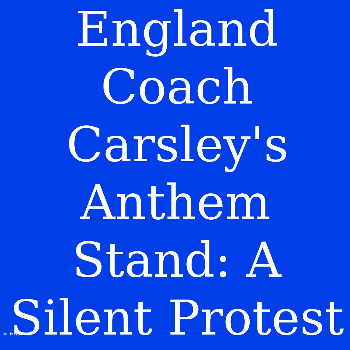 England Coach Carsley's Anthem Stand: A Silent Protest