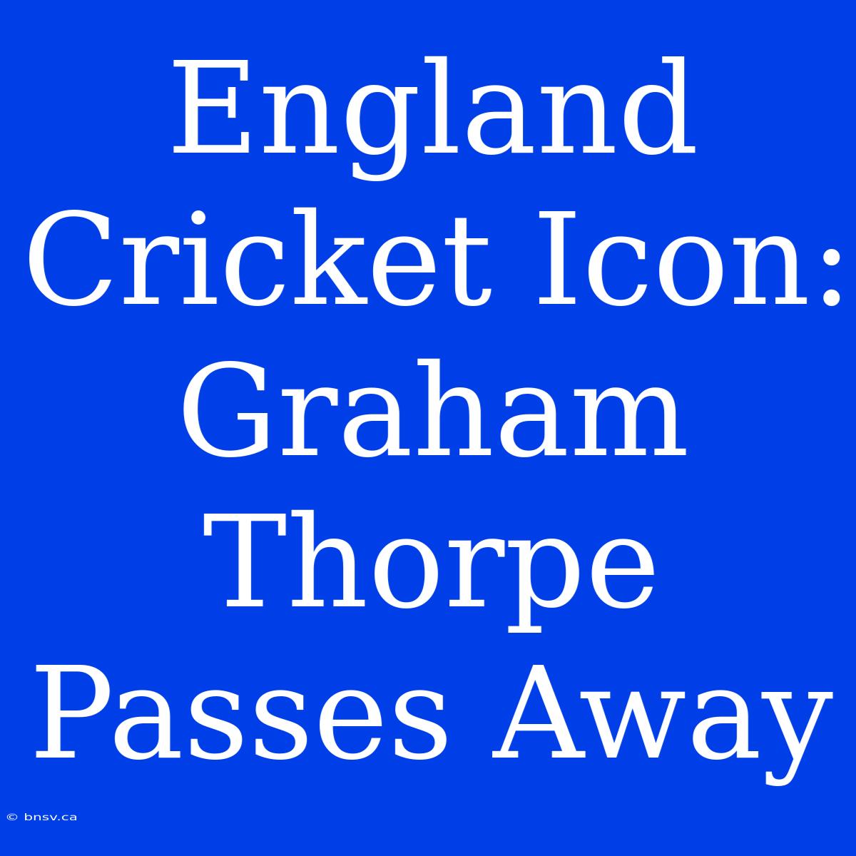 England Cricket Icon: Graham Thorpe Passes Away