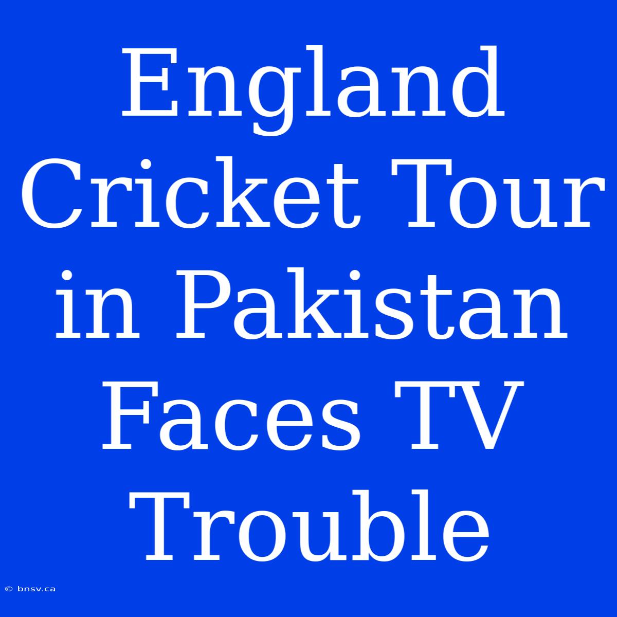 England Cricket Tour In Pakistan Faces TV Trouble