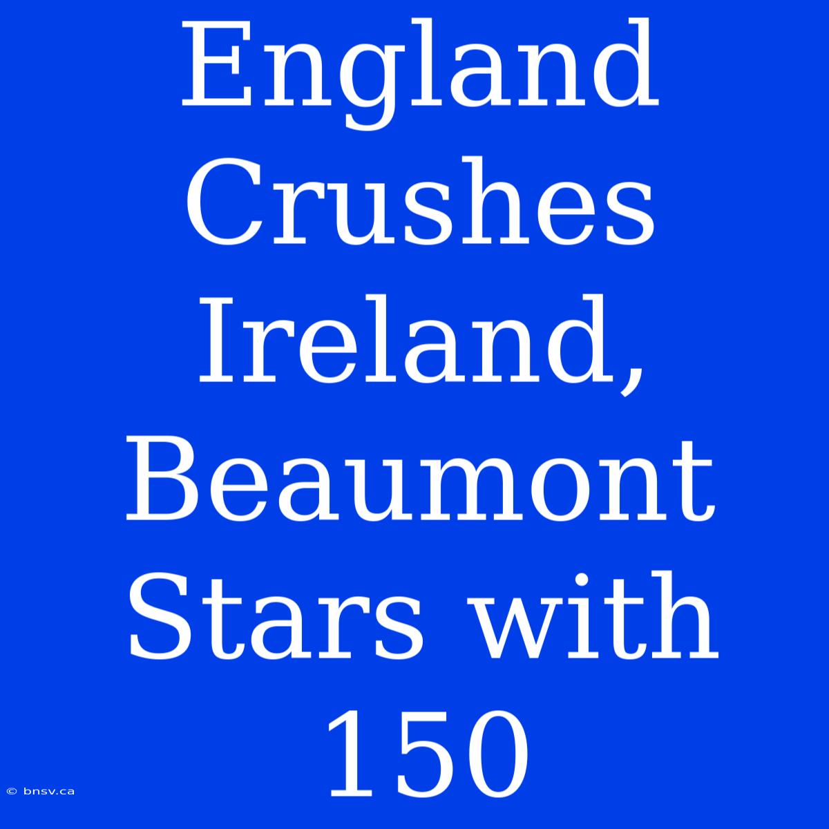 England Crushes Ireland, Beaumont Stars With 150