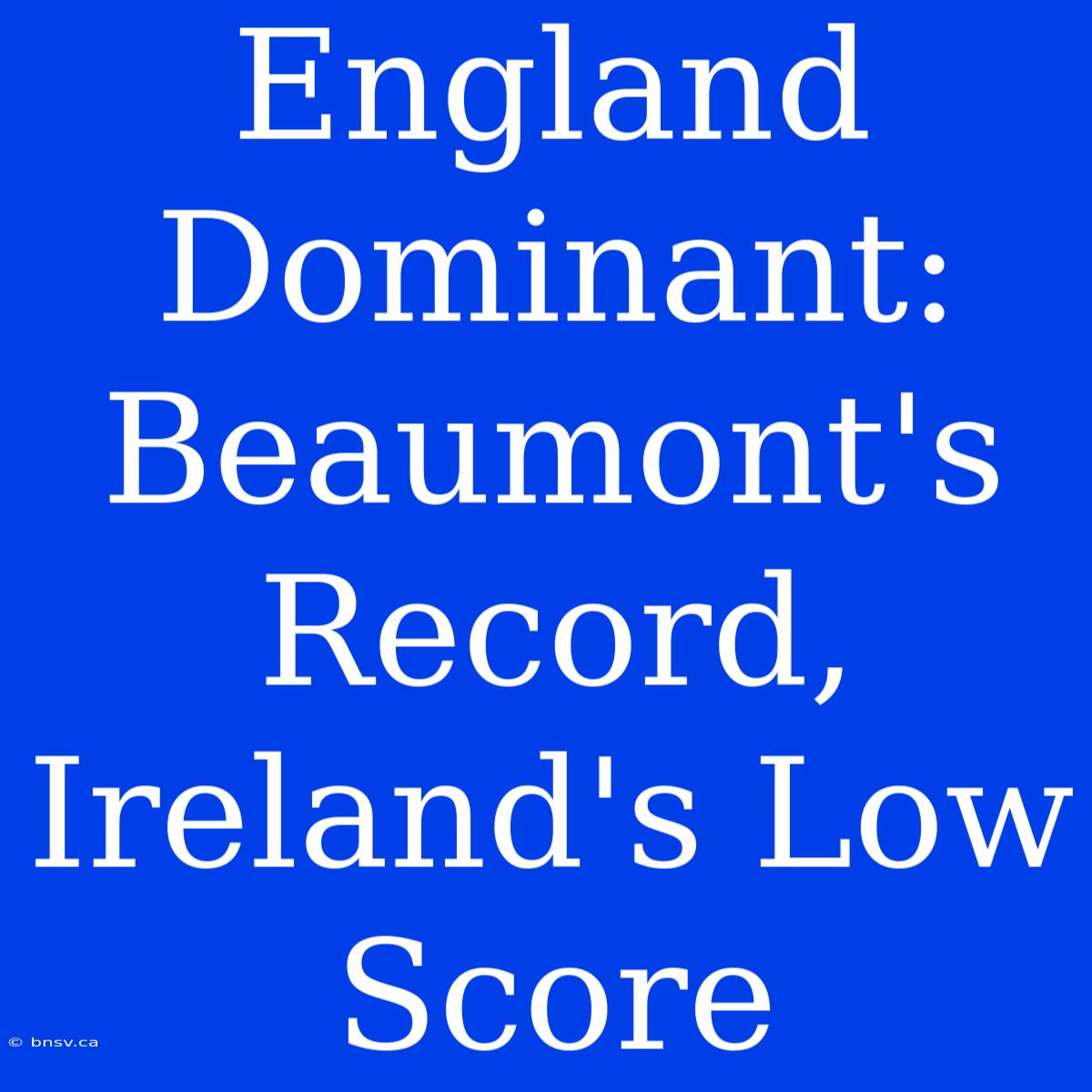 England Dominant: Beaumont's Record, Ireland's Low Score