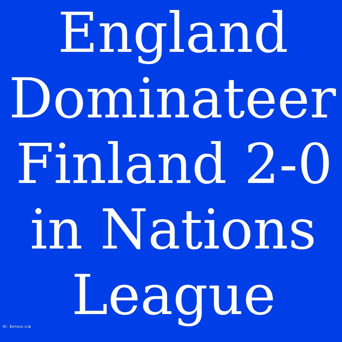 England Dominateer Finland 2-0 In Nations League