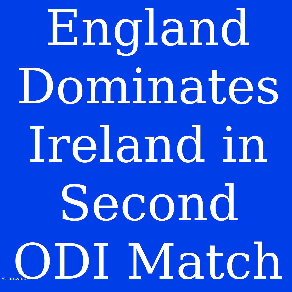 England Dominates Ireland In Second ODI Match