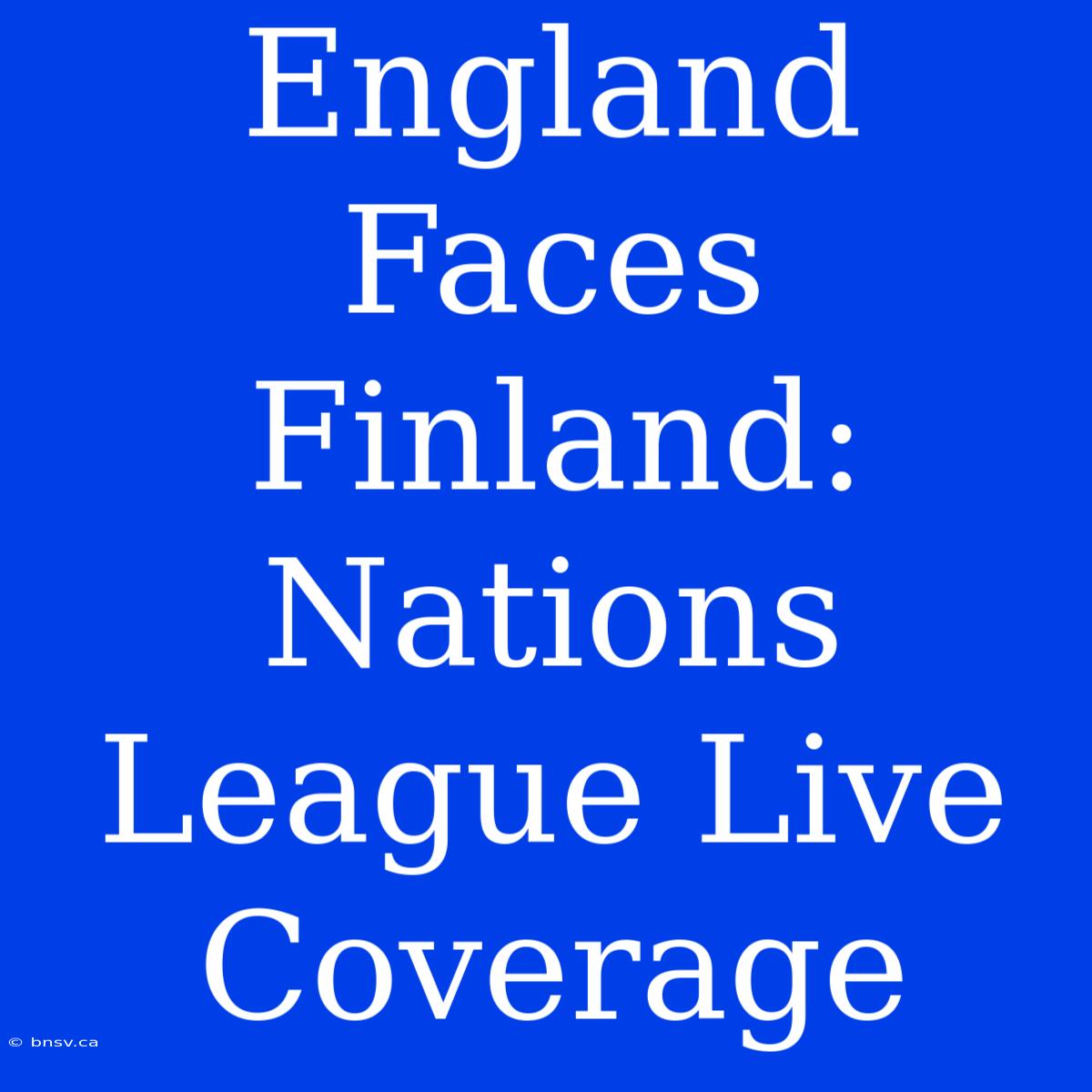 England Faces Finland: Nations League Live Coverage