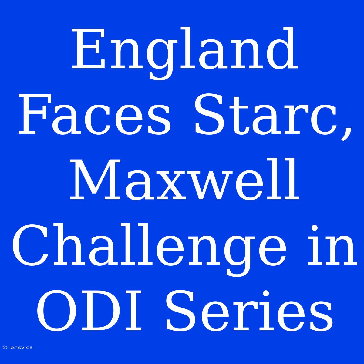 England Faces Starc, Maxwell Challenge In ODI Series