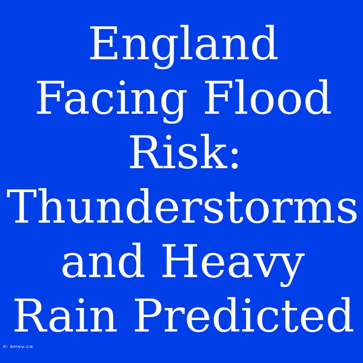 England Facing Flood Risk: Thunderstorms And Heavy Rain Predicted