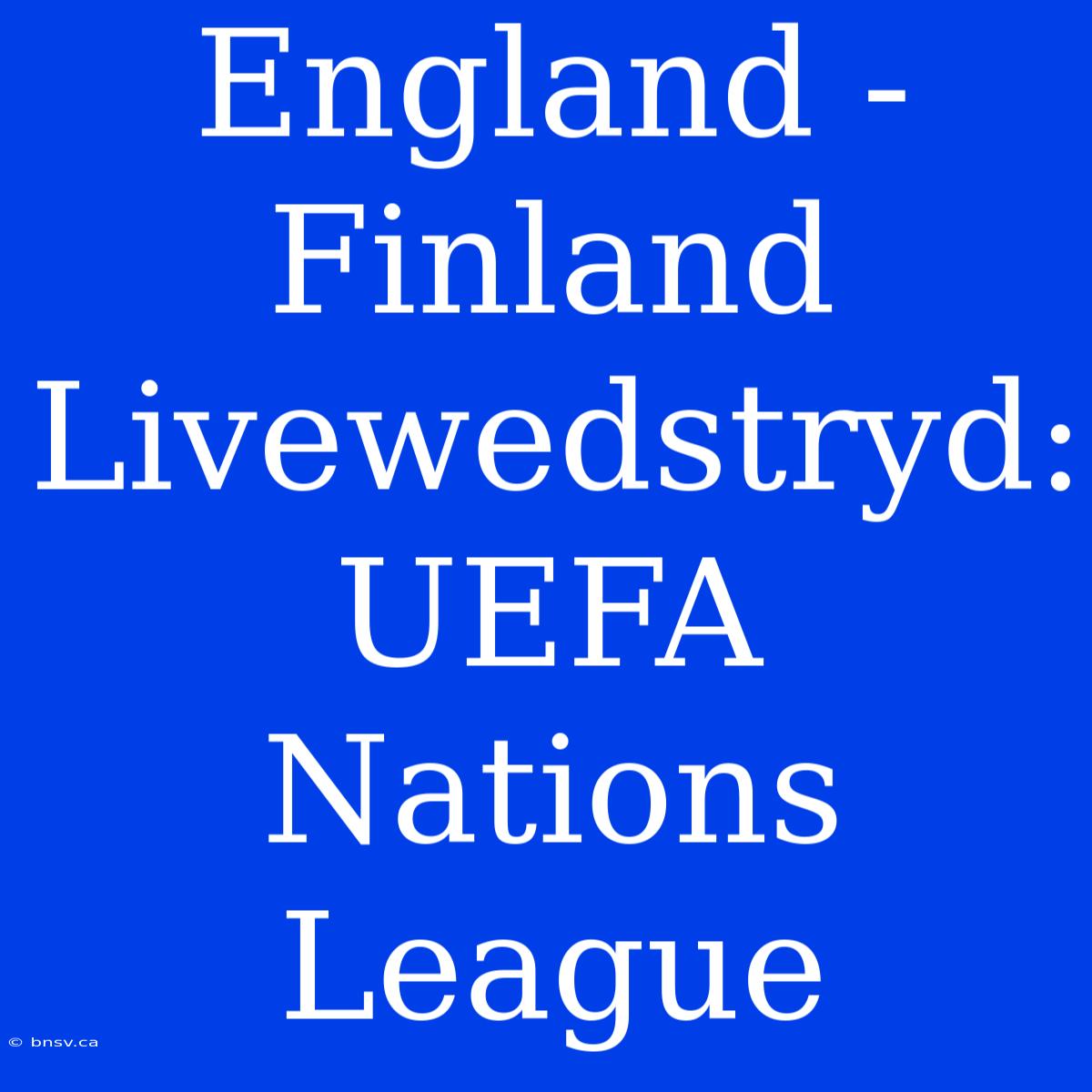 England - Finland Livewedstryd: UEFA Nations League