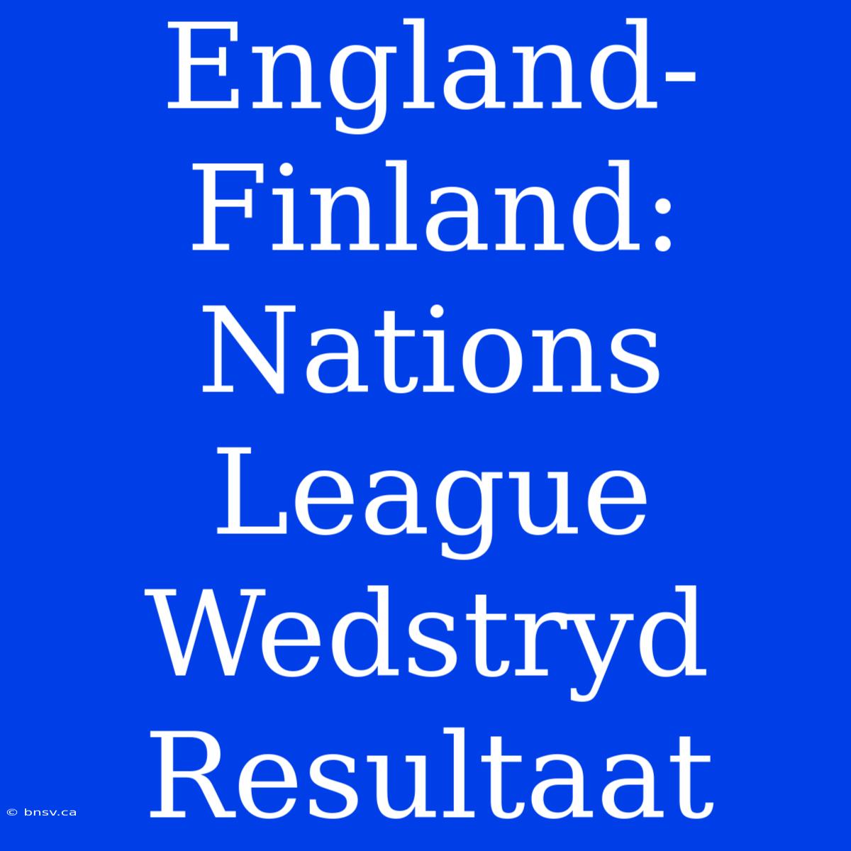 England-Finland: Nations League Wedstryd Resultaat