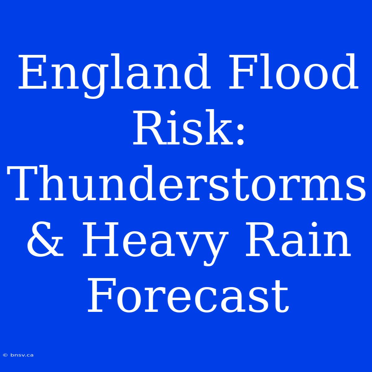 England Flood Risk: Thunderstorms & Heavy Rain Forecast