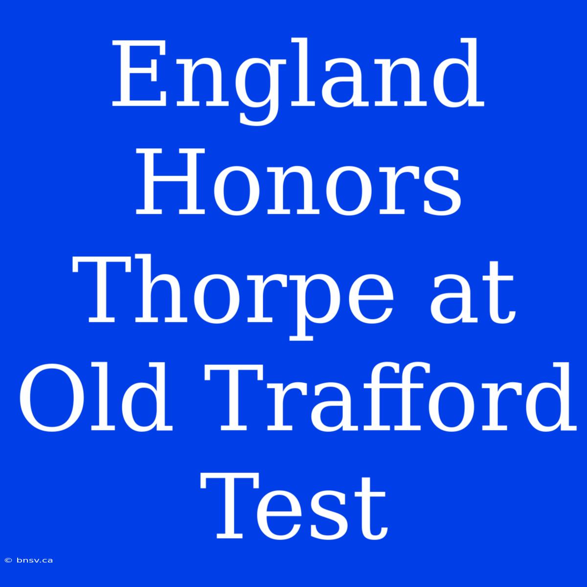 England Honors Thorpe At Old Trafford Test