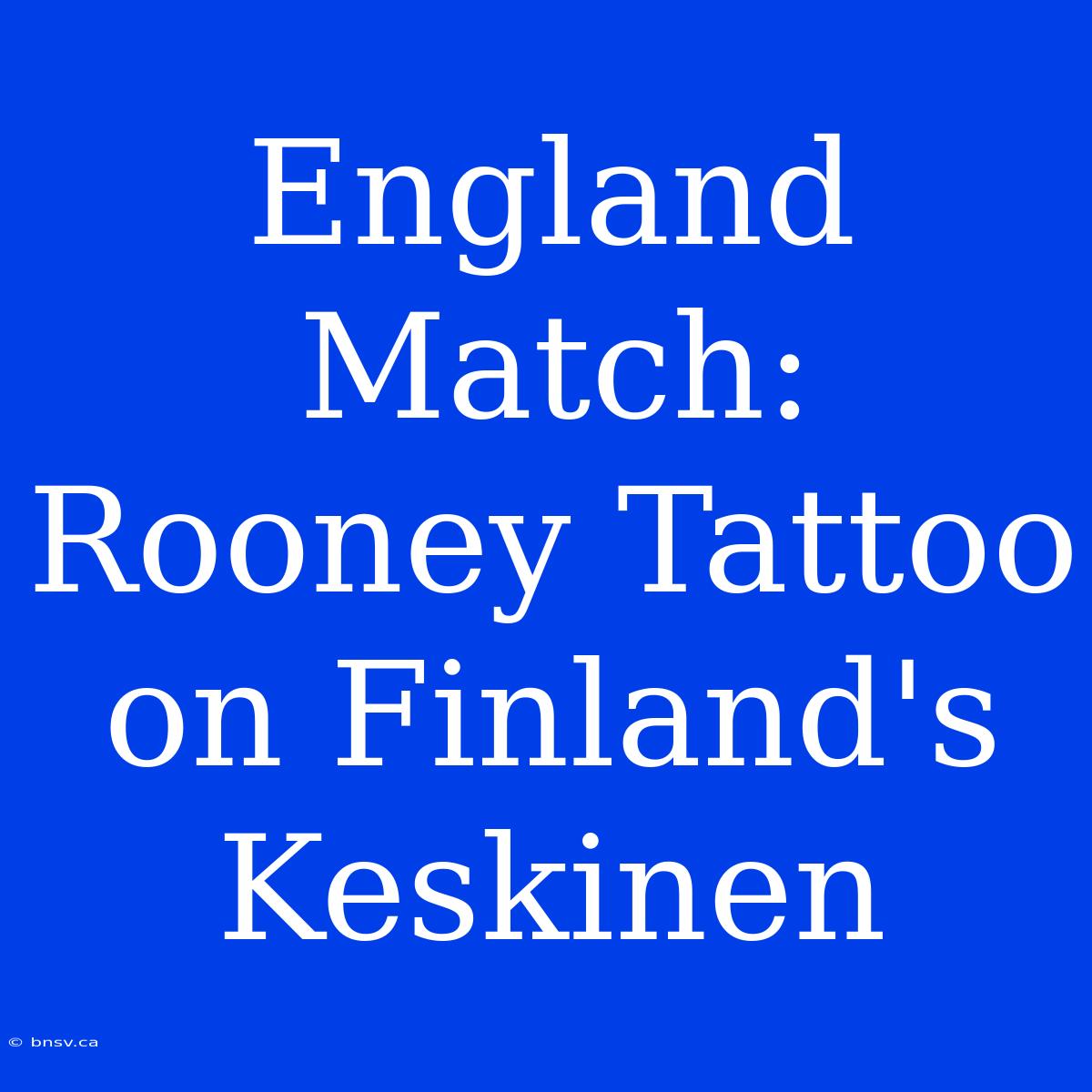 England Match: Rooney Tattoo On Finland's Keskinen