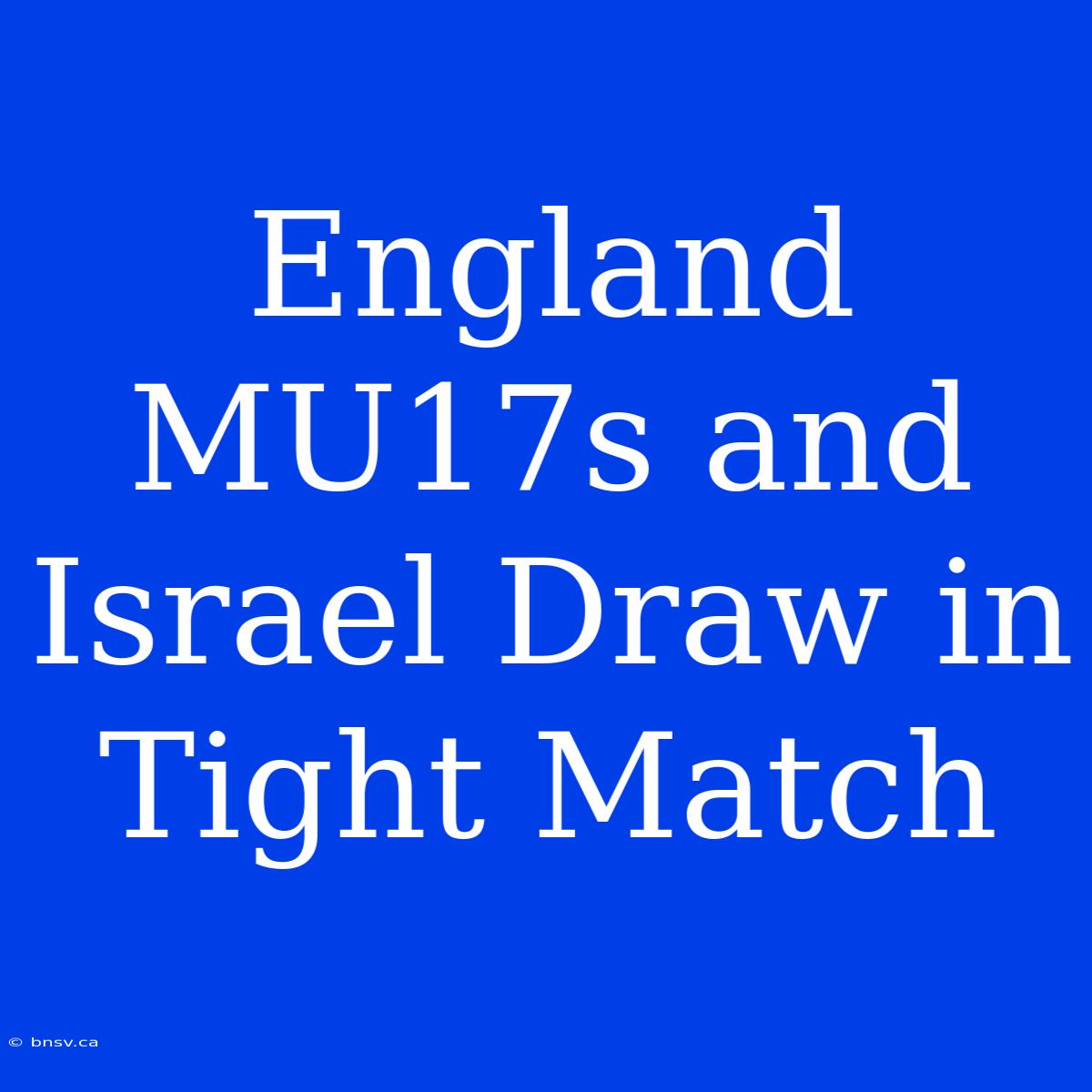 England MU17s And Israel Draw In Tight Match