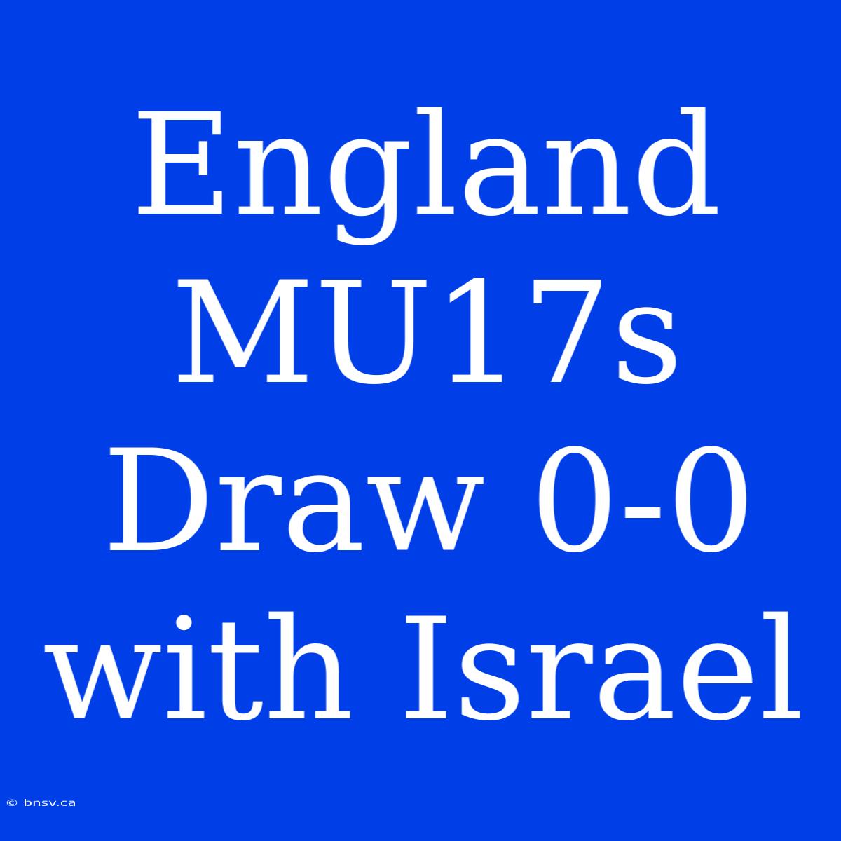 England MU17s Draw 0-0 With Israel