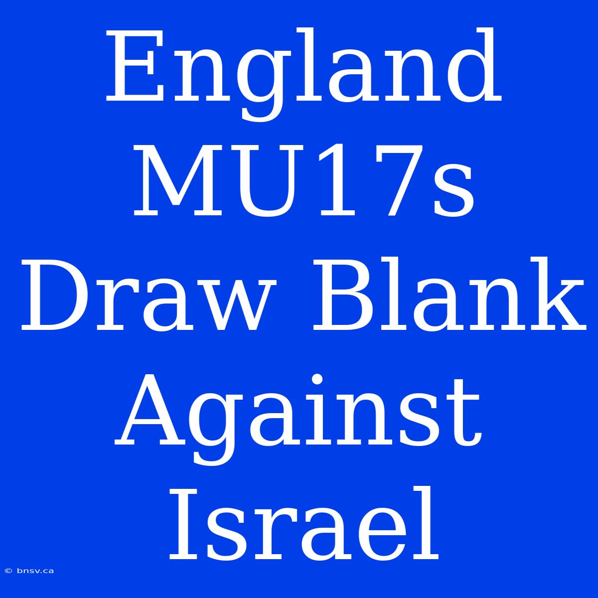 England MU17s Draw Blank Against Israel