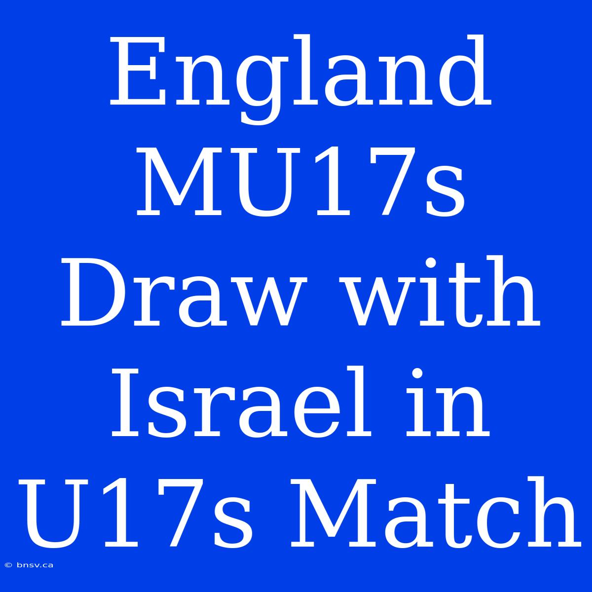 England MU17s Draw With Israel In U17s Match