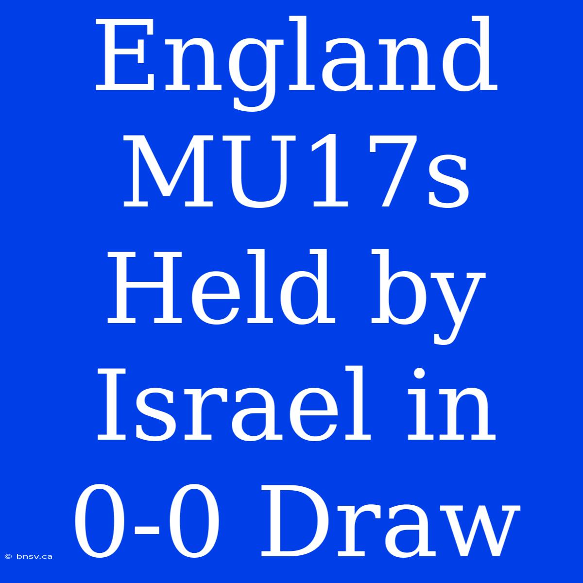 England MU17s Held By Israel In 0-0 Draw