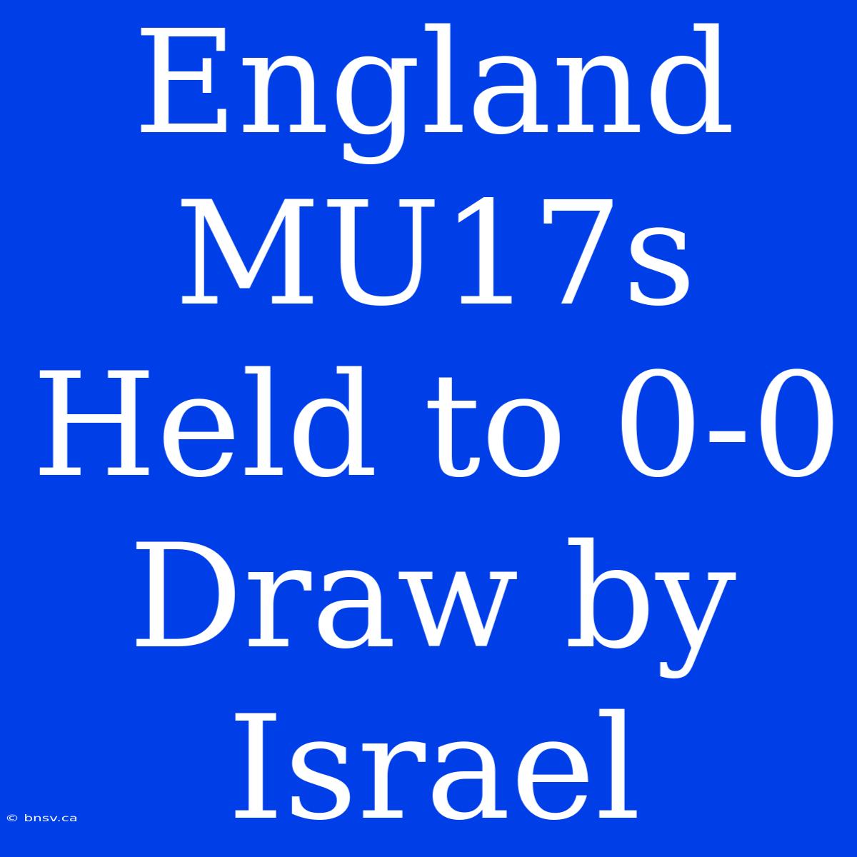 England MU17s Held To 0-0 Draw By Israel