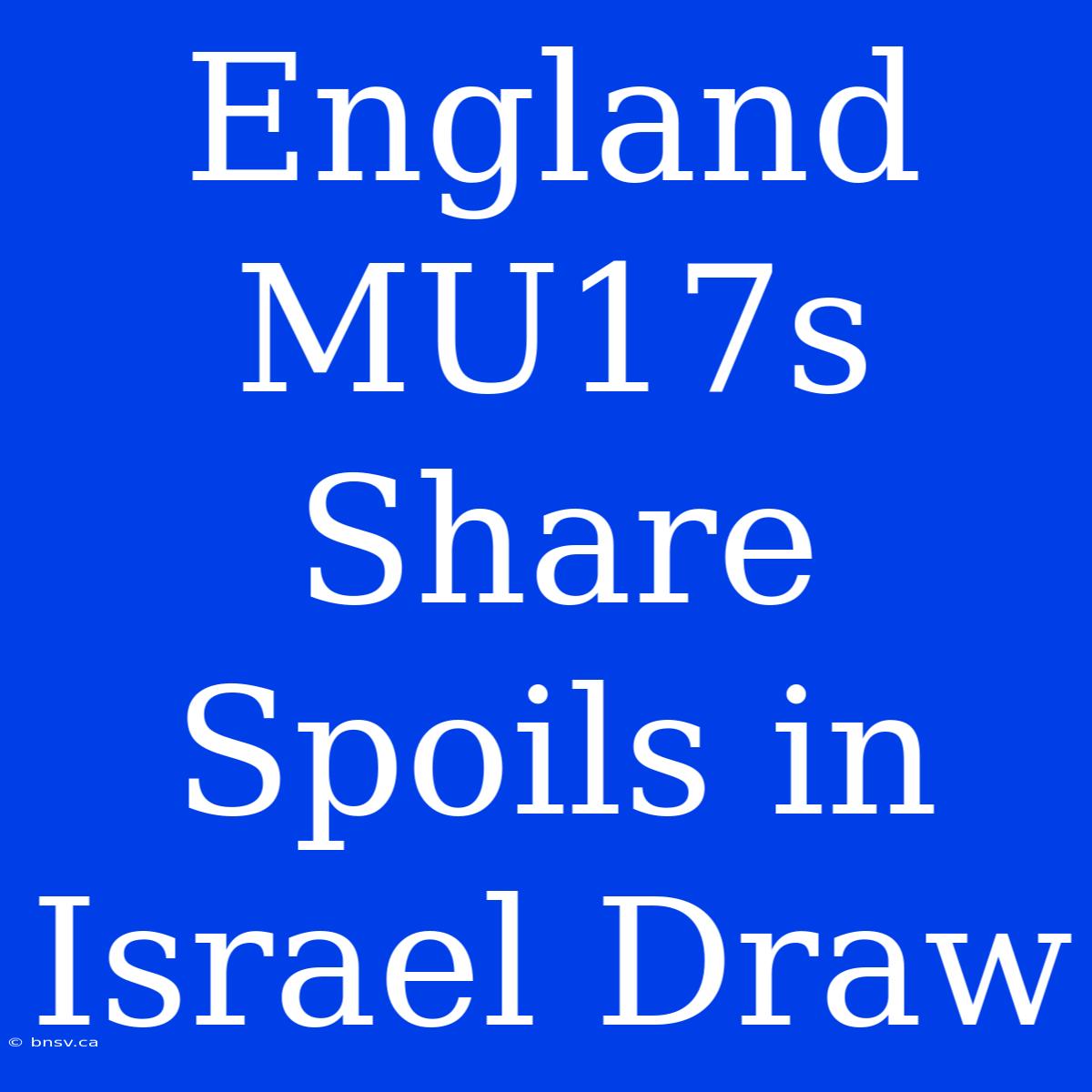 England MU17s Share Spoils In Israel Draw