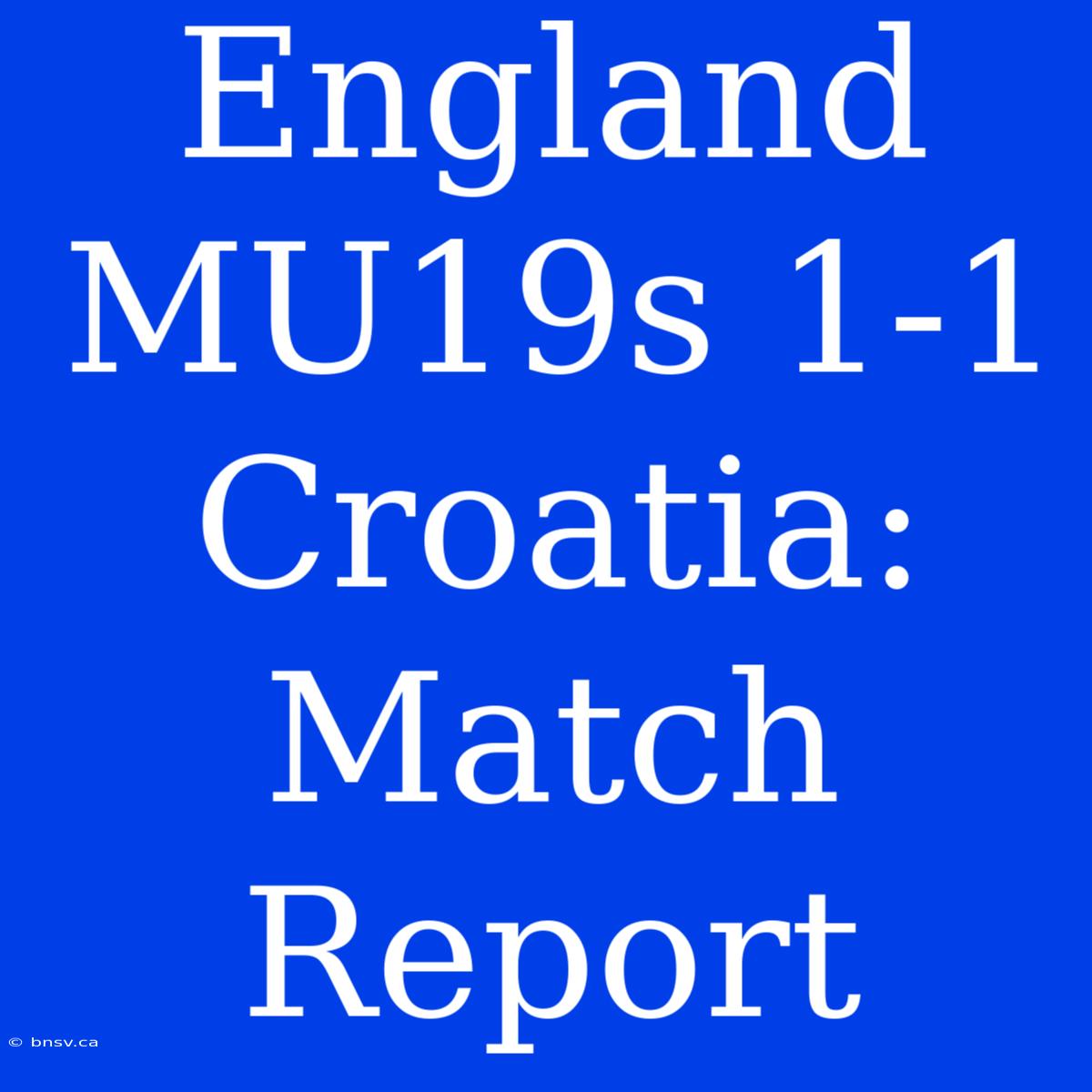 England MU19s 1-1 Croatia: Match Report