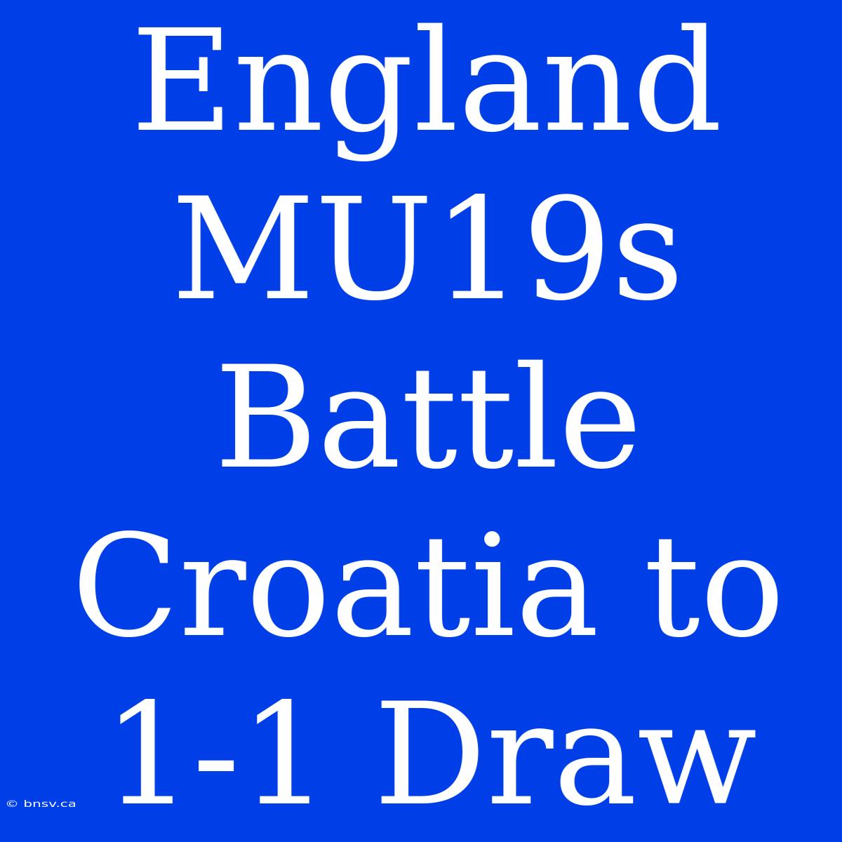 England MU19s Battle Croatia To 1-1 Draw