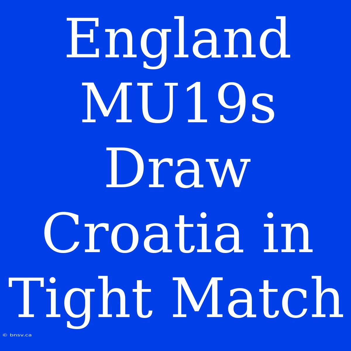 England MU19s Draw Croatia In Tight Match