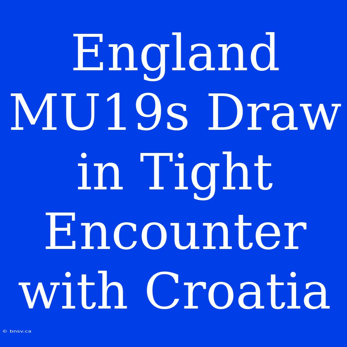 England MU19s Draw In Tight Encounter With Croatia