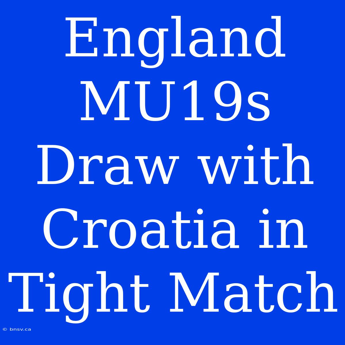 England MU19s Draw With Croatia In Tight Match