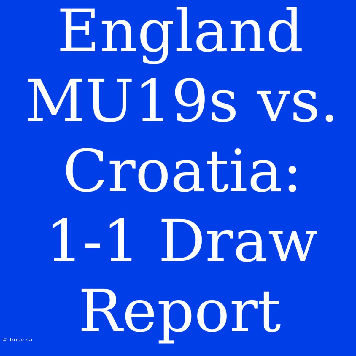 England MU19s Vs. Croatia: 1-1 Draw Report