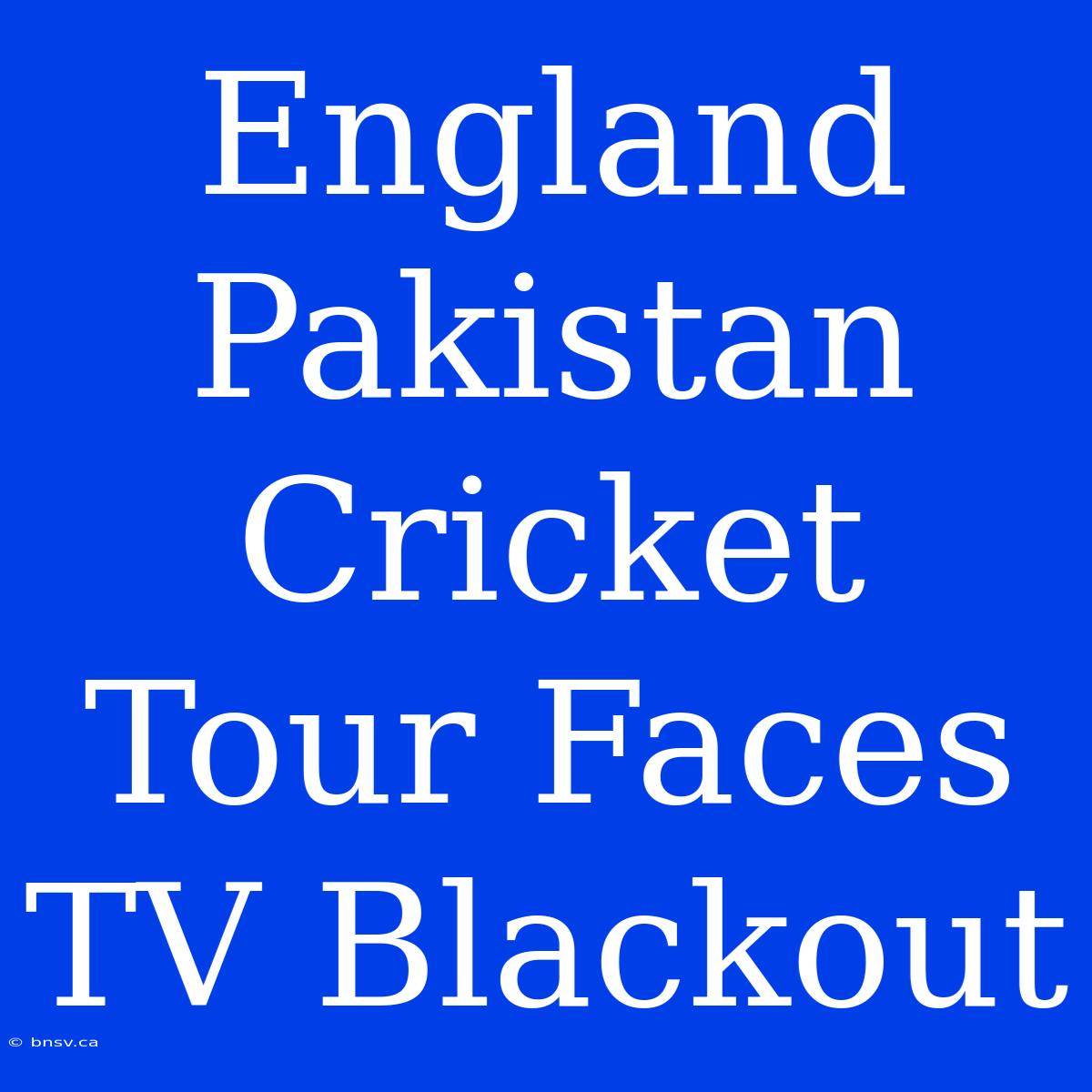 England Pakistan Cricket Tour Faces TV Blackout