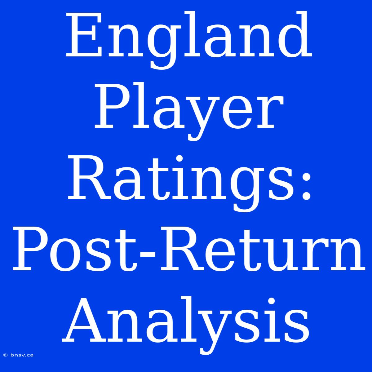 England Player Ratings: Post-Return Analysis