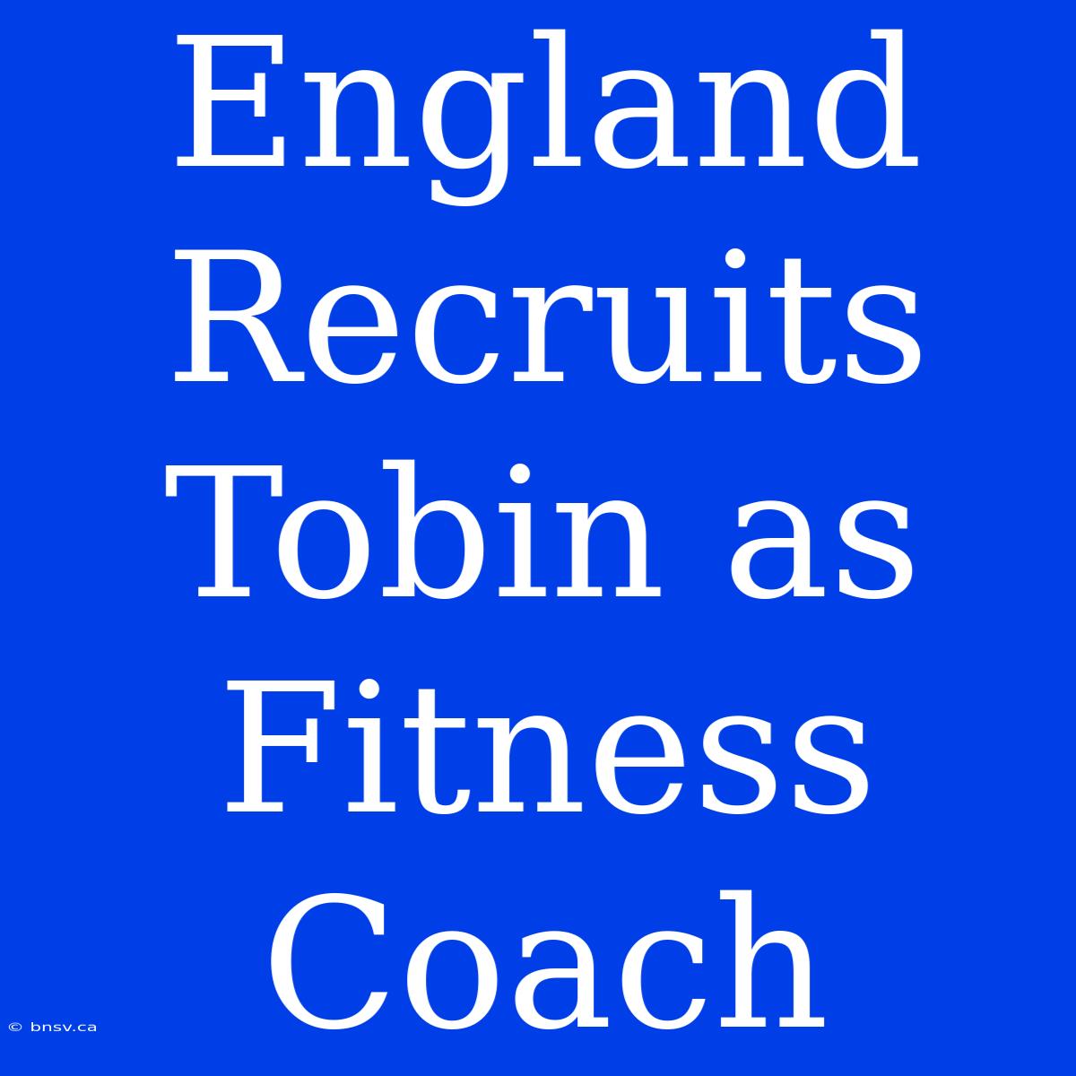 England Recruits Tobin As Fitness Coach