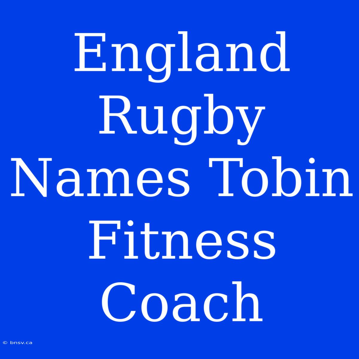 England Rugby Names Tobin Fitness Coach