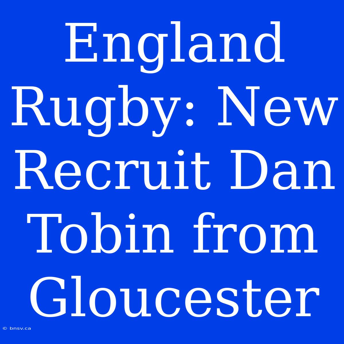 England Rugby: New Recruit Dan Tobin From Gloucester