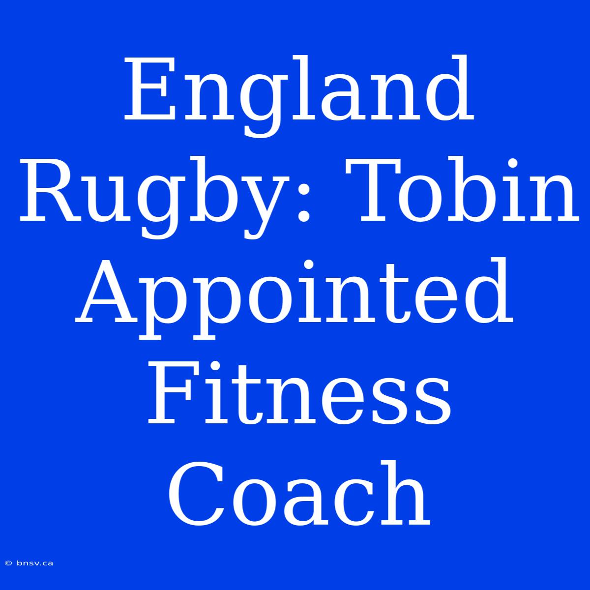 England Rugby: Tobin Appointed Fitness Coach