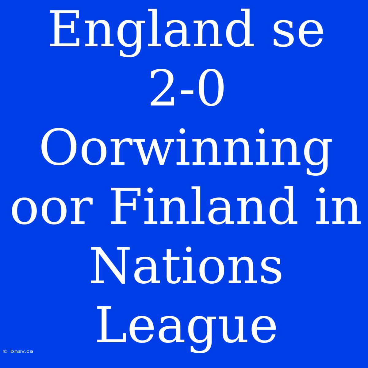 England Se 2-0 Oorwinning Oor Finland In Nations League