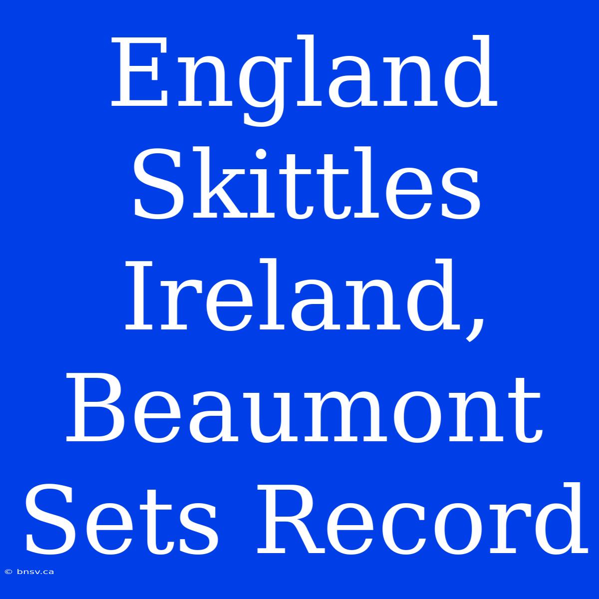 England Skittles Ireland, Beaumont Sets Record