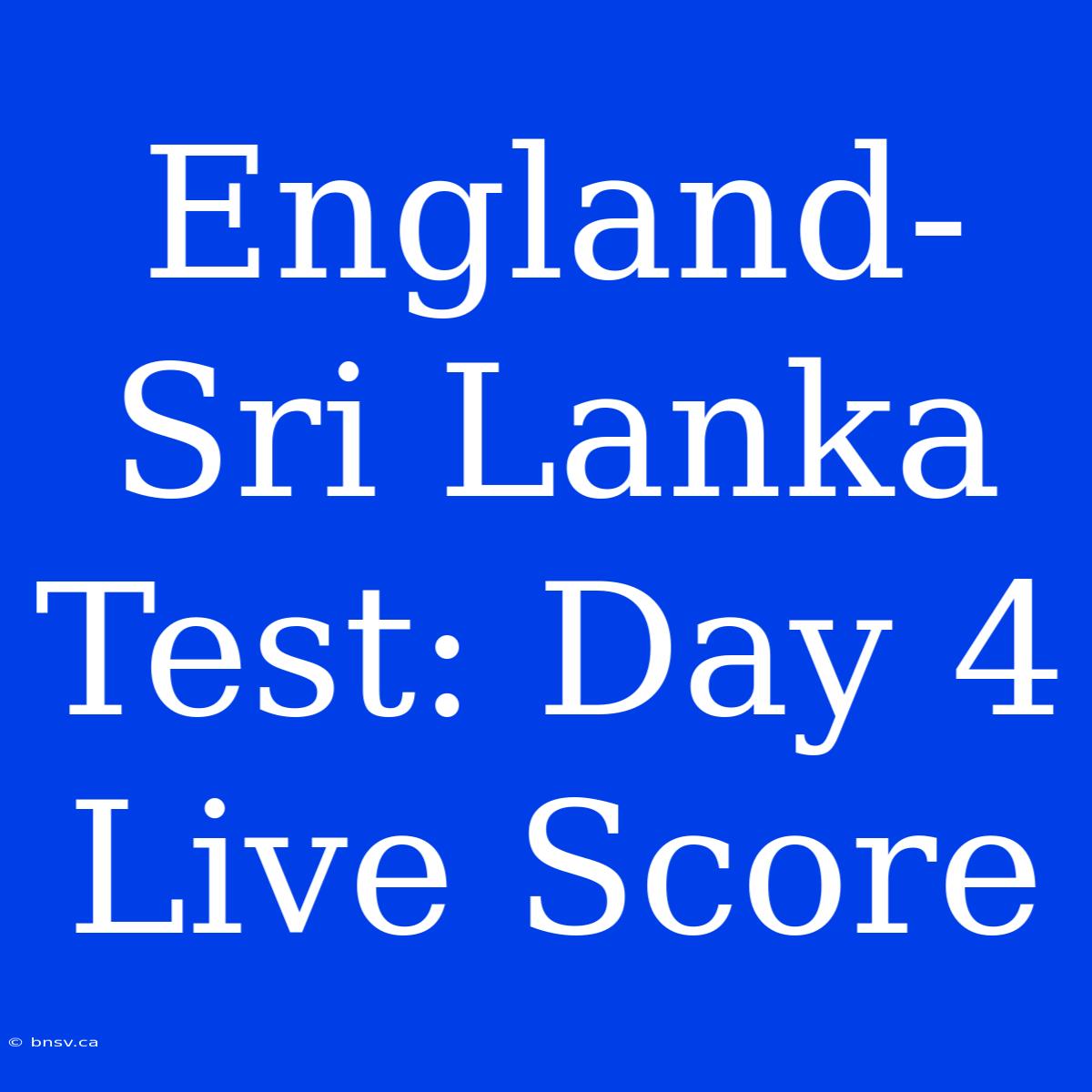 England-Sri Lanka Test: Day 4 Live Score