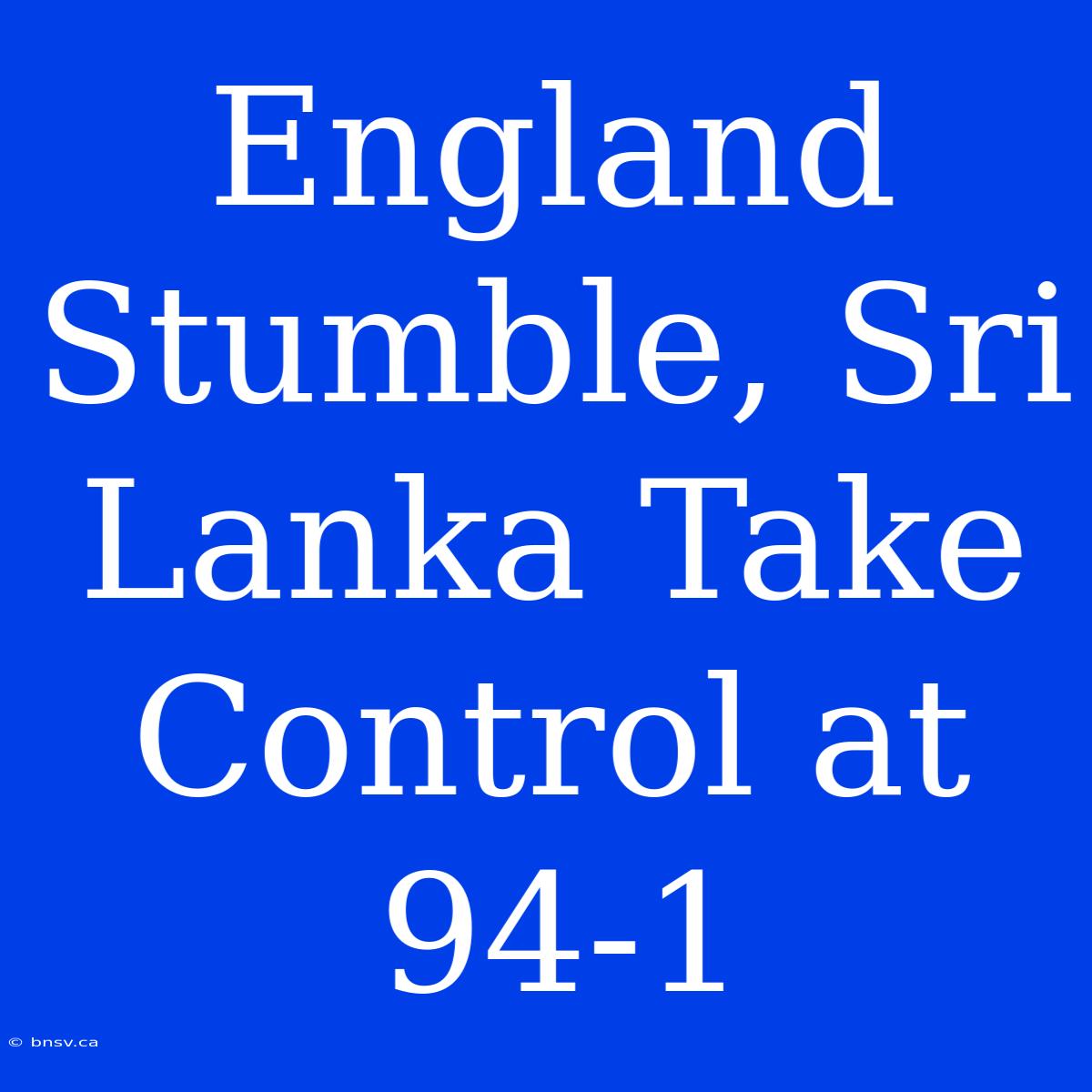 England Stumble, Sri Lanka Take Control At 94-1